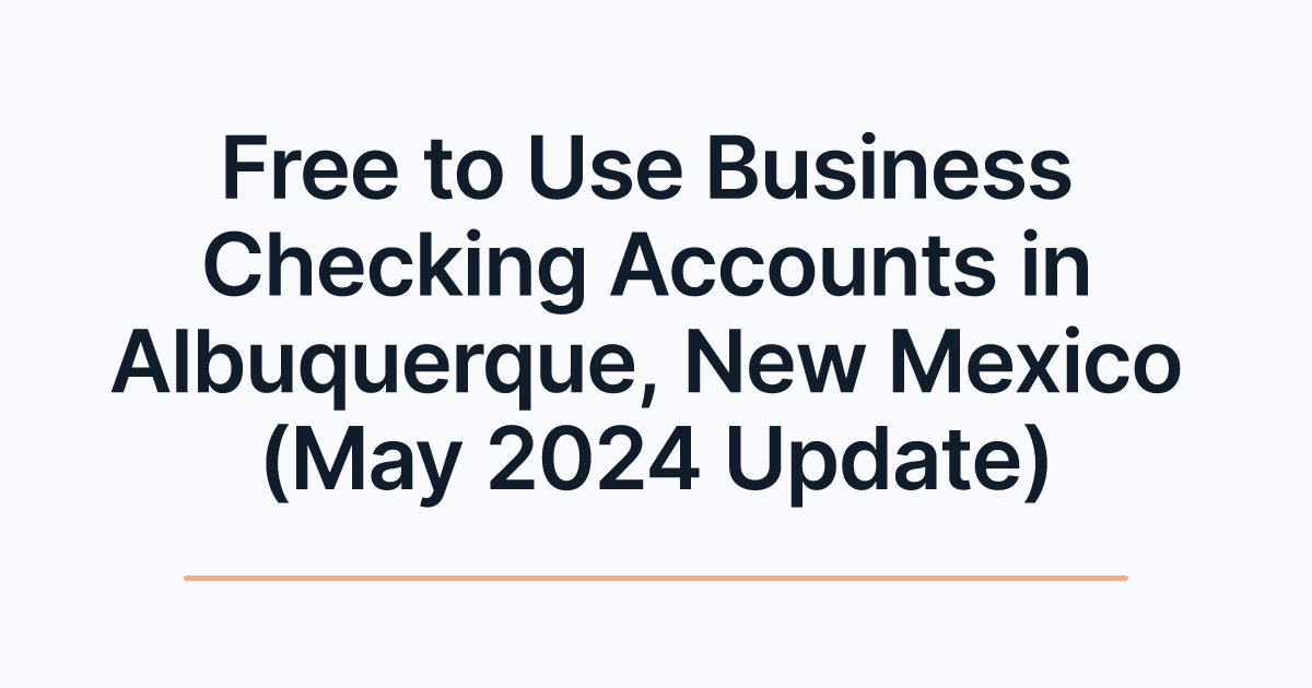 Free to Use Business Checking Accounts in Albuquerque, New Mexico (May 2024 Update)
